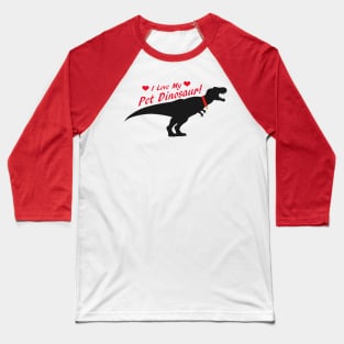 I Love My Pet Dinosaur Baseball T-Shirt